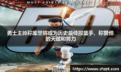 勇士主帅称库里将成为历史最佳投篮手，称赞他的天赋和努力