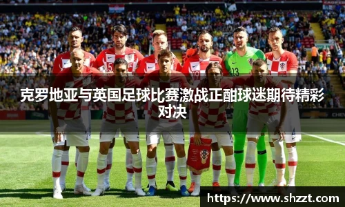 克罗地亚与英国足球比赛激战正酣球迷期待精彩对决