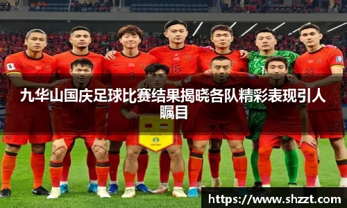 九华山国庆足球比赛结果揭晓各队精彩表现引人瞩目