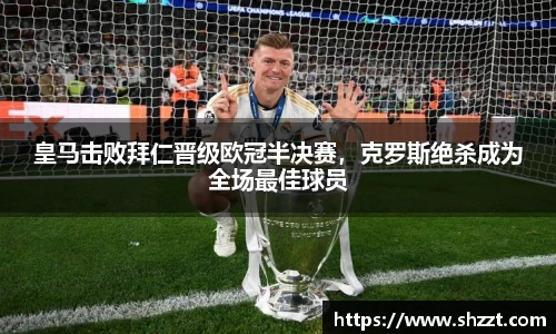 皇马击败拜仁晋级欧冠半决赛，克罗斯绝杀成为全场最佳球员