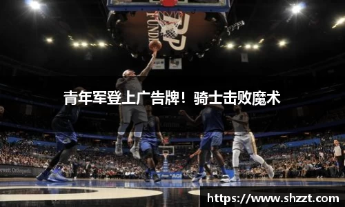 青年军登上广告牌！骑士击败魔术