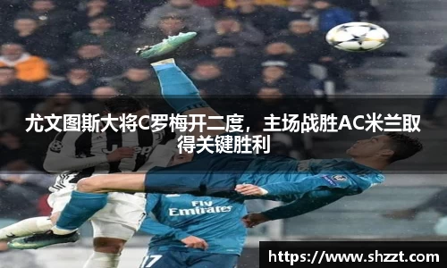 尤文图斯大将C罗梅开二度，主场战胜AC米兰取得关键胜利