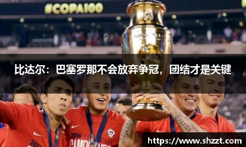 比达尔：巴塞罗那不会放弃争冠，团结才是关键