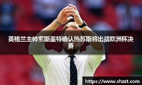 英格兰主帅索斯盖特确认热苏斯将出战欧洲杯决赛