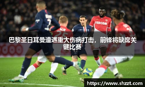 巴黎圣日耳曼遭遇重大伤病打击，前锋将缺席关键比赛