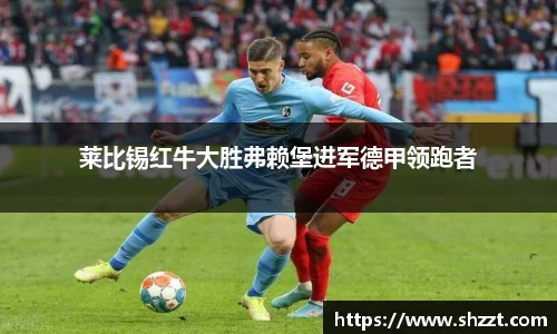 莱比锡红牛大胜弗赖堡进军德甲领跑者