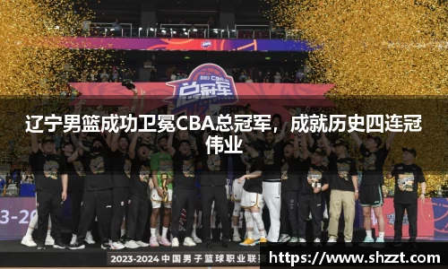 辽宁男篮成功卫冕CBA总冠军，成就历史四连冠伟业