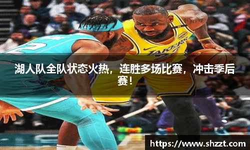 湖人队全队状态火热，连胜多场比赛，冲击季后赛！