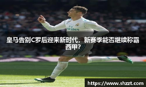 皇马告别C罗后迎来新时代，新赛季能否继续称霸西甲？
