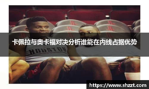 卡佩拉与奥卡福对决分析谁能在内线占据优势