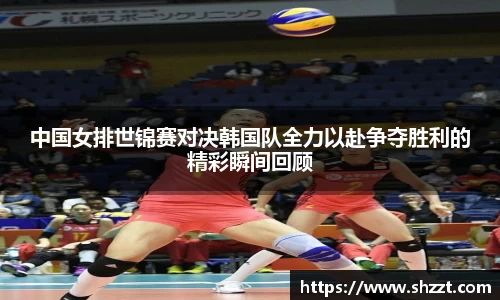 中国女排世锦赛对决韩国队全力以赴争夺胜利的精彩瞬间回顾