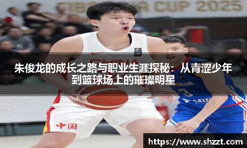 朱俊龙的成长之路与职业生涯探秘：从青涩少年到篮球场上的璀璨明星