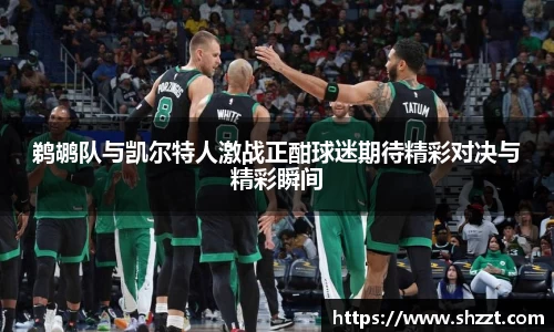 鹈鹕队与凯尔特人激战正酣球迷期待精彩对决与精彩瞬间