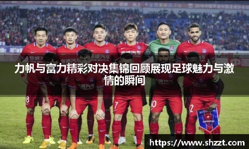 力帆与富力精彩对决集锦回顾展现足球魅力与激情的瞬间