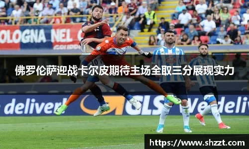 佛罗伦萨迎战卡尔皮期待主场全取三分展现实力