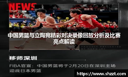 中国男篮与立陶宛精彩对决录像回放分析及比赛亮点解读