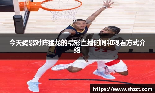今天鹈鹕对阵猛龙的精彩直播时间和观看方式介绍