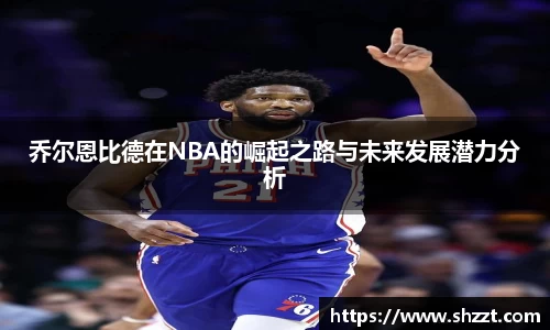 乔尔恩比德在NBA的崛起之路与未来发展潜力分析