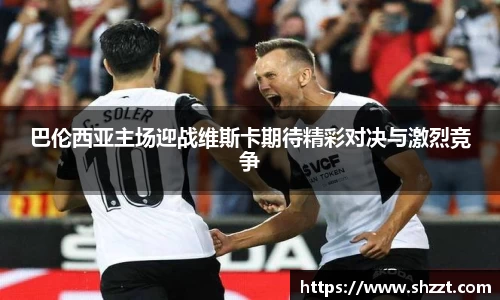 巴伦西亚主场迎战维斯卡期待精彩对决与激烈竞争