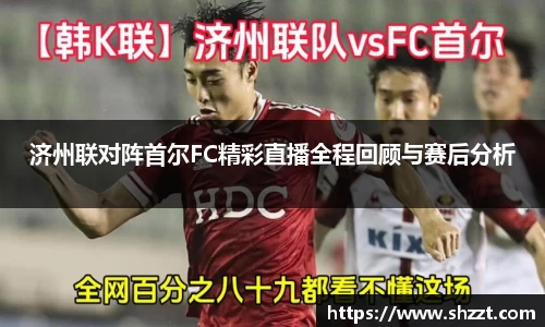 济州联对阵首尔FC精彩直播全程回顾与赛后分析