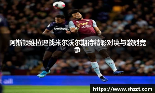 阿斯顿维拉迎战米尔沃尔期待精彩对决与激烈竞争
