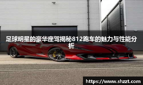 足球明星的豪华座驾揭秘812跑车的魅力与性能分析
