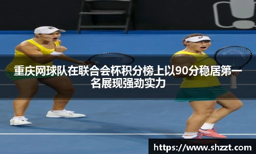 重庆网球队在联合会杯积分榜上以90分稳居第一名展现强劲实力